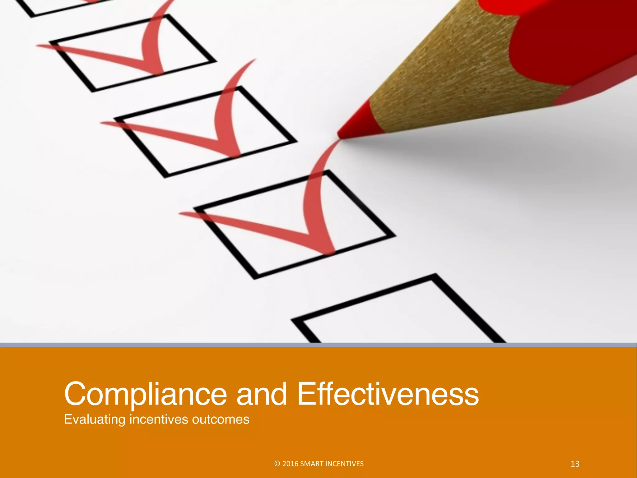 Compliance and Effectiveness
Evaluating incentives outcomes
13	©	2016	SMART	INCENTIVES	
 