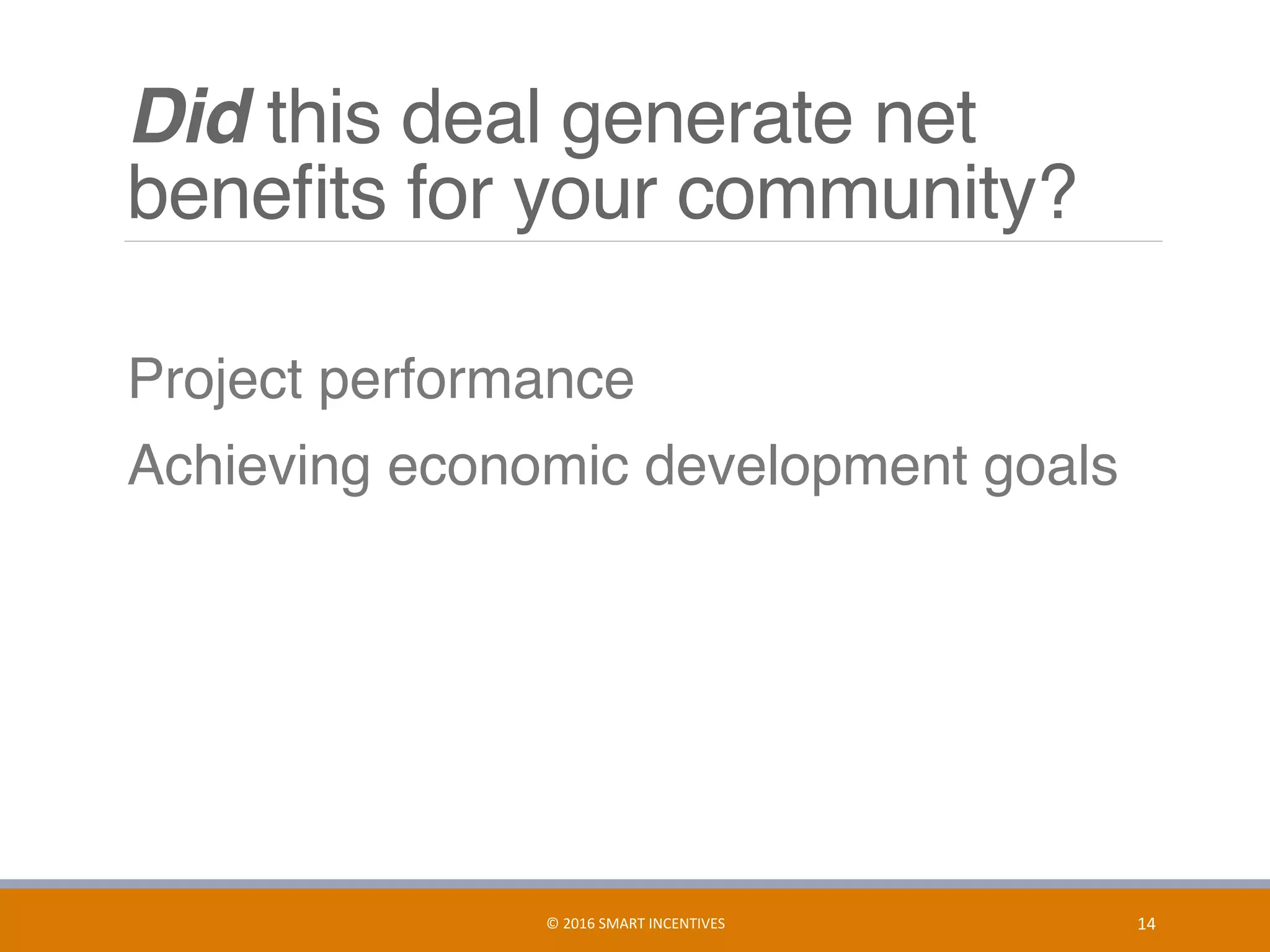 Did this deal generate net
beneﬁts for your community?
	 Project performance
	 Achieving economic development goals
14	©	2016	SMART	INCENTIVES	
 