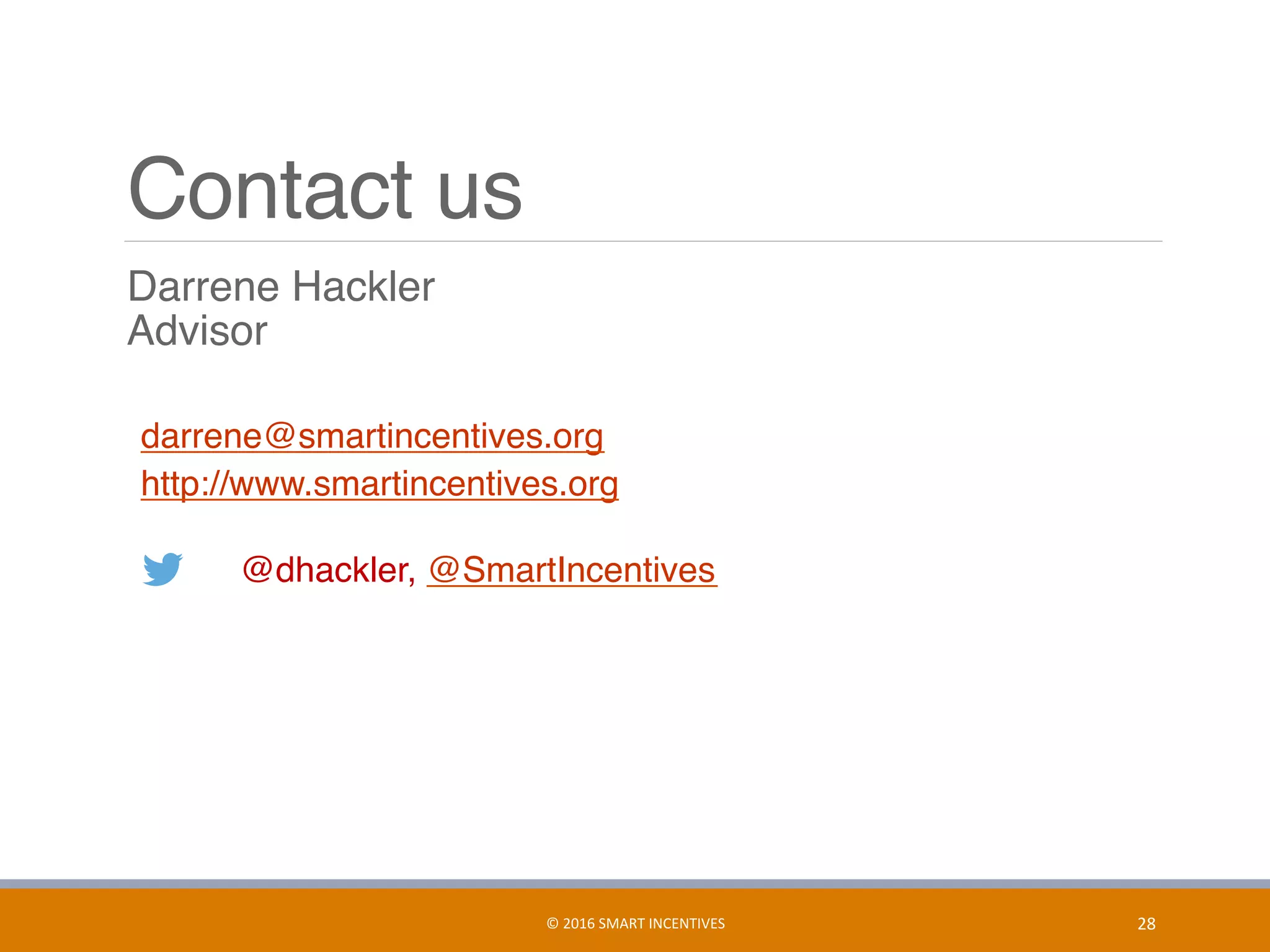 Contact us
	 Darrene Hackler 
Advisor
darrene@smartincentives.org
http://www.smartincentives.org  
@dhackler, @SmartIncentives
28	©	2016	SMART	INCENTIVES	
 