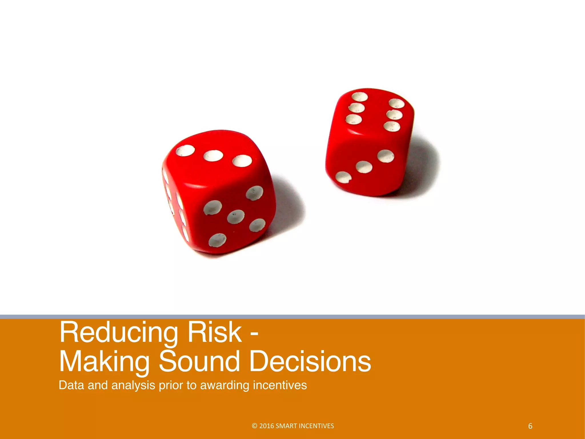 Reducing Risk -  
Making Sound Decisions
Data and analysis prior to awarding incentives
6	©	2016	SMART	INCENTIVES	
 