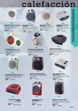 pág. 9
calefacción
TERMOVENTILADOR VERTICAL
PROFER HOME
Dos niveles de potencia: 1000/2000W. Indicador
luminoso.Termostato ajustable.
15,99 €
Ref. 42.42
TERMOVENTILADOR VERTICAL
PROFER HOME
Dos niveles de potencia: 1000/2000 W.Termostato
con ajuste progresivo. Posición ventilación. Sistema
antivuelco. Protección contra sobrecalentamiento.
Medidas: 25 x 23 x 31 cm.
14,95 €
Ref. 42.38
TERMOVENTILADOR HORIZONTAL
PROFER HOME
Dos niveles de potencia: 1000/2000 W.
Termostato con ajuste progresivo. Posición
ventilación. Medidas: 26 x 13 x 26 cm.
16,45 €
Ref. 42.39
TERMOVENTILADOR HORIZONTAL
MOD. TL 10 N S&P
Potencia: 1.000 / 2.000 W.Termostato automático
de precisión. Dispositivo antiheladas. Base protegida
contra la entrada del polvo.
33,95 €
Ref. 42.237
TERMOVENTILADOR HORIZONTAL
ORBEGOZO
Termostato. Posición de frío. 2500 W.
Colores rojo o negro.
32,95 €
Ref. 42.244 - 42.245
TERMOVENTILADOR OSCILANTE PROFER HOME
Dos niveles de potencia:1000/2000W. Función
oscilante. Sistema antivuelco.Termostato ajustable.
Protección contra sobrecalentamiento.
Medidas: 22,5 x 11,5 x 23,5 cm.
14,95 €
Ref. 42.40
TERMOVENTILADOR VERTICAL
FH 5025 ORBEGOZO
Oscilante.Termostato. 2.200 W.
Color rojo.
34,90 €
Ref. 42.246
TERMOVENTILADOR VERTICAL ASTAN
2 potencias 1000W / 2000W. Control automático
de temperatura. Función ventilador.Termostato
regulable. Protección contra sobrecalentamiento.
“Colores surtidos”.
19,95 €
Ref. 42.79
TERMOVENTILADOR HORIZONTAL
Selector rotativo 3 posiciones: ventilación - calor medio - calor
máximo. 2 potencias de calor: 1.000 - 2.000W.Termostato regulable
de temperatura ambiente. Sistema “Súper Silence” 42 dB. Protección
contra sobrecalentamiento.Voltaje 230 V.
23,95 €
Ref. 42.91
TERMOVENTILADOR VERTICAL ROWENTA
Dos posiciones con potencia regulable: 1.000W Silence
- 2.000W Potencia máxima.Termostato con dispositivo
mecánico anti-heladas.
31,45 €
Ref. 42.113
TERMOVENTILADOR VERTICAL ROWENTA
Dos potencias: 1.000 – 2.000W. Función Silence:
reducción del nivel de ruido (sólo 44 dBA en la posición
silenciosa a 1.000W). Desconexión por vuelco. Limitador de
sobrecalentamiento.
35,95 €
Ref. 42.112
TERMOVENTILADOR VERTICAL NSB-200B2
Calefactor rápido con función ventilación y calor, 2
posiciones de calor ( 1000W y 2000W ), termostato
ajustable, protección sobrecalentamiento y asa para
transportar.
19,95 €
Ref. 42.138
TERMOVENTILADOR VERTICAL LIVING AIR C2 100
2200W. PRÁCTICA ASA ERGONÓMICA. 3 NIVELES DE
TEMPERATURA: aire fresco, caliente y muy caliente. Ultra
silencioso incluso cuando funciona al nivel máximo.
24,95 €
Ref. 42.253
termoventiladores
 