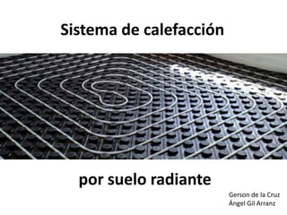por suelo radiante
Sistema de calefacción
Gerson de la Cruz
Ángel Gil Arranz
 