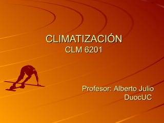 CLIMATIZACIÓN
   CLM 6201



      Profesor: Alberto Julio
                   DuocUC
 