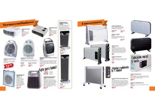 2 3
TERMOVENTILADOR
VERTICAL S&P
9664790
1000/1200/2000W.
4 posiciones. Termostato
Automático. Dispositivo
antiheladas. Protector
térmico de seguridad con
desconexión automática.
Protección contra salpica-
duras de agua. Recogecable.
MODO SILENCIOSO.
Posición aire frio.
35’50
TERMOVENTILADOR ORBEGOZO
1000/2000W,
2 posiciones de ajuste de calor, termostato con ajuste
progresivo y función anticongelante, posición de aire fresco.
TERMOVENTILADOR
CERÁMICO OSCILANTE
C/MANDO
230V - 2000W. Calefactor cerámico
PTC Electrónico. Pantalla LED.
Ajuste electrónico del termostato.
Temporizador electrónico. Protección
por Sobrecalentamiento. Luz Piloto de
encendido. Anti helada. Filtro y Asa.
TERMOVENTILADOR SPRINTO
SILENCE AGUA ROWENTA
9651381
1.200W / 2.400W. Calefactor silencioso
apto para baños con dispositivo antigotas y
doble aislamiento eléctrico para una máxima
seguridad. Función Silence (sólo 47 dBA en
la posición de 1.200W) Termostato con
dispositivo anti-heladas. 2 posiciones con
potencia regulable: Filtro lavable con agua.
Función ventilación aire frío.
45’95
31’95
17’95 29’95
26’50
69’95
21’95
Termoventiladores
TERMOVENTILADOR
HJM
9638976
1000/2000W, selector de
potencia y termostato
regulable de ambiente.
TERMOVENTILADOR
S&P
9610426
1000/2000W, 4 posiciones
de potencia, termostato
regulable, con dispositivo
antiheladas, recogecables.
¡Apto para baños!
FH-5010
9633079
FH-5011 OSCILANTE
9140834
TERMOVENTILADOR CERÁMICO OSCILANTE
ORBEGOZO
9619558
2 posiciones ajuste calor 750 Y 1500W. 230V. Termostato
con ajuste progresivo y función anticongelante. Posición
aire fresco. Indicador luminoso. Protección contra sobre-
calentamiento. Gran estabilidad. SILVER Botón antivuelco.
Asa de transporte.
TERMOVENTILADOR VERTICAL
9664789
1000W/2000W. Termostato regulable
proteccion contra sobrecalentamiento
piloto luminoso.
CONVECTOR BLANCO JATA
9645067
750 / 1250 / 2000W. Termostato regulable. Antihielo. Protección
sobre-calentamiento. Colocación mural y suelo. Soportes y patas
incluidos. Asas de transporte. 60x 9x 35cm.
CONVECTOR TURBO NEGRO JATA
9645068
Turboventilador por aire forzado. Temporizador 24h. Interruptor
función turbo.
Colocación mural
y suelo
CONVECTOR ORBEGOZO
750/ 1.250/ 2.000W. Termostato regulable.
Interruptor luminoso. Asa para transporte.
66,5x49,5x9cm. Con soporte mural.
CONVECTOR TURBO
9625610
Incorpora un ventilador que permite forzar
la salida del aire caliente al ambiente a través
de la rejilla frontal.
CONVECTOR
9664787
41’50
47
35’95
55
49’95
99’95 65
CONVECTOR S&P
9664825
800/1200/2000W. 4 Posiciones. Termostato
automático. Dispositivo antiheladas. Luz piloto.
Colgable. Asa transporte. Protector térmico de
seguridad con desconexión automática. Produce
calor de forma natural y totalmente silenciosa. Se
pueden instalar en la pared. 78,5x17,5x44cm
CONVECTOR TURBO S&P
9664824
Incorpora un ventilador que permite forzar la salida
del aire caliente al ambiente a través de la rejilla
frontal.
CALEFACTOR PANEL MICATHERMIC JATA
9664791
230V. 3 potencias de calor: 500 / 1.000 / 1.500 W. Ele-
mento calefactor Micathermic. Rápida convección y difu-
sión del calor. Ahorro de energía. Máximo rendimiento
en 1 min. No consume oxígeno. Dispositivo de seguridad
“antivuelco”. Termostato regulable de temperatura
ambiente. Protección contra sobre-calentamiento. Sin
olores. Piloto luminoso. 64 x 24 x 59 cm.
Convectores
54’95
SOBREMESA
9664792
33,8 x 22,7 x 17,4 cm.
DE PIE
9664793
55 x 22 x 19,5 cm.
¡Máximo rendimiento
en 1 minuto!
12’95
 