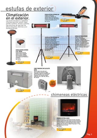 Pág. 3
149,95€
Ref. 64.129
75,95€
Ref. 64.115
98,50€
Ref. 64.116
69,00€
Ref. 64.275
199,99€
Ref. 64.294
26,50€
Ref. 64.226
CUBRE TENDEDERO CON CALEFACTOR
RAYEN
Seca la ropa en tan solo una
hora mientras caliente el hogar.
Adaptable a todos los tendederos ya
que es extensible. Con cremallera.
Calefactor con enchufe europeo.
Cable de1,40 m. 180 x 56 x 106 cm.
Ref. 64.226
ESTUFA ELÉCTRICA EXTERIOR FM
Especial terrazas. 2.000 W
de potencia. Temperatura
regulable. Protección por
sobrecalentamiento. Resistencia
de RUBY (calor instantáneo.
Mejorará la transmisión de la luz
infrarroja. Aumenta la longitud
de onda y radio de acción).
Opción de fijación mural (se
incluye el soporte).
Normativa IP24.
Ref. 64.115ESTUFA ELÉCTRICA EXTERIOR
2 EN 1 TRISTAR
Puede utilizarse de pie
sobre la base o colocado
sobre la pared, 2.000 W,
Tres funciones ajustables,
altura del pie de 180-200 cm
ajustable.
Ref. 64.275
ESTUFA ELÉCTRICA EXTERIOR
2.000 W. Especial
terrazas. Temperatura
regulable. Protección por
sobrecalentamiento. Resistencia
de RUBY (calor instantáneo.
Mejora la transmisión de la luz
infrarroja. Aumenta la longitud
de onda y radio de acción).
Opción de fijación mural. Incluye
mando a distancia. Normativa
IP24.
Ref. 64.116
ESTUFA ELÉCTRICA EXTERIOR HJM
2.000 W. 3 Cabezales
calefactores. 3 Niveles de
potencia. Rejilla de seguridad y
sistema anti-vuelco. Uso interno
y externo, Conexión de 3 m.
Ref. 64.129
Climatización
en el exterior.Las estufas de exterior y radiadores
infrarrojos permiten sacarle mayor
partido a jardines, terrazas y porches.
Hay soluciones de todo tipo: de
leña (o briquetas), eléctricas y con
bombonas de gas.
CHIMENEA ELÉCTRICA TAURUS
2.000 W de potencia, 2 posiciones de calor. Se puede
cambiar la decoración del cristal con troncos de leña o
piedras volcánicas. 5 intensidades de llama. Cristal de
toque frío. Úsalo con total seguridad. Control remoto.
Medidas: 66 x 15 x 52 cm. (LxAxH). Peso total: 11,7 kg.
Kit soporte pared incluido.
Ref. 64.294
estufas de exterior
adaptable
a todos los
tendederos
chimeneas eléctricas
 