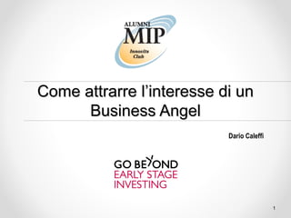 Come attrarre l’interesse di un
      Business Angel
                           Dario Caleffi




                                           1
 