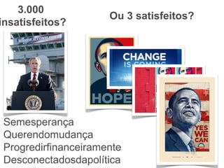3.000
                      Ou 3 satisfeitos?
insatisfeitos?




 Semesperança
 Querendomudança
 Progredirfinanceiramente
 Desconectadosdapolítica
 