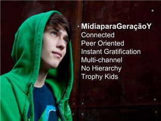 MídiaparaGeraçãoY
Connected
Peer Oriented
Instant Gratification
Multi-channel
No Hierarchy
Trophy Kids
 