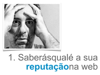 1. Saberásqualé a sua
    reputaçãona web
 