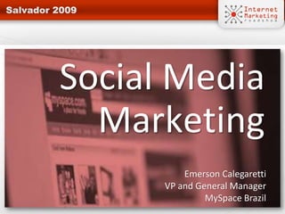 Social Media
  Marketing
          Emerson Calegaretti
      VP and General Manager
               MySpace Brazil
 