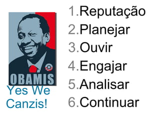 1. Reputação   2. Planejar   3. Ouvir   4. Engajar   5. Analisar   6. Continuar   Yes We Canzis!   