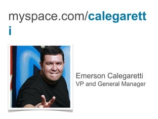 Emerson Calegaretti VP and General Manager myspace.com/ calegaretti 