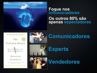 Foque nos  influenciadores  Os outros 80% são apenas  espectadores Comunicadores Experts Vendedores 
