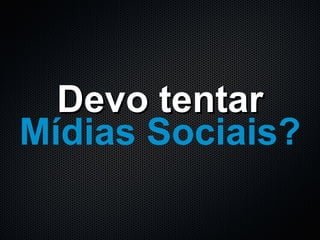 Devo tentar Mídias Sociais? 