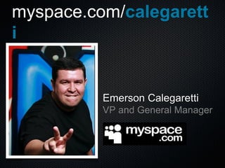 Emerson   Calegaretti VP and General Manager myspace.com/ calegaretti 