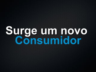 Surge um novo   Consumidor 