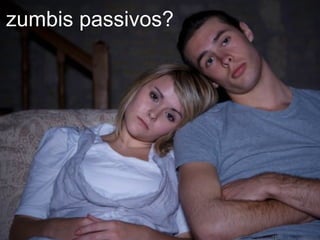 zumbis passivos? 