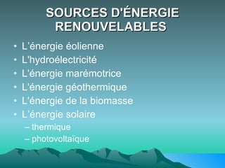 SOURCES D'ÉNERGIE RENOUVELABLES   L’énergie éolienne L'hydroélectricité L'énergie marémotrice L'énergie géothermique L'énergie de la biomasse L’énergie solaire  thermique  photovoltaïque   