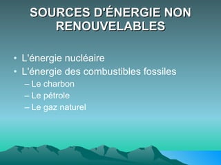 SOURCES D'ÉNERGIE NON RENOUVELABLES L'énergie nucléaire L'énergie des combustibles fossiles  Le charbon Le pétrole  Le gaz naturel   