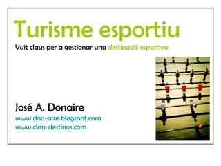 Turisme esportiu Vuit claus per a gestionar una  destinació esportiva José A. Donaire www.don-aire.blogspot.com www.clan-destinos.com 