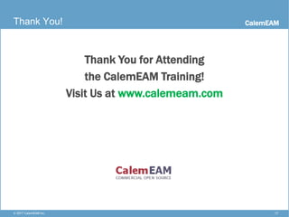 CalemEAM
17© 2017 CalemEAM Inc.
Thank You!
Thank You for Attending
the CalemEAM Training!
Visit Us at www.calemeam.com
 