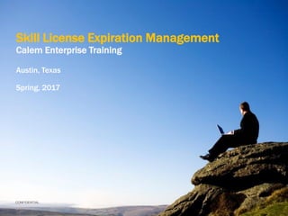 CONFIDENTIAL
Skill License Expiration Management
Calem Enterprise Training
Austin, Texas
Spring, 2017
 
