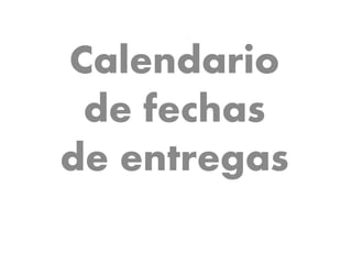 Calendario 
de fechas 
de entregas 
 