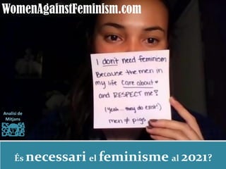 WomenAgainstFeminism.com
És necessari el feminisme al 2021?
Analisi de
Mitjans
 