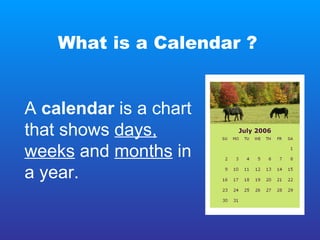 What is a Calendar ? A  calendar  is a chart that shows  days,   weeks  and  months  in a year. 