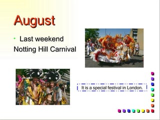 August Last weekend Notting Hill Carnival It is a special festival in London. 