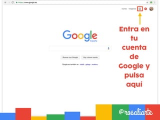 Entra en
tu
cuenta
de
Google y
pulsa
aquí
@rosaliarte
 