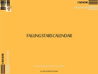 CALENDAR
FALLINGSTARS
FALLINGSTARSCALENDAR
Apresentationoftheyear2017
ByAIKATERINIPETRAKI
CALENDAR
FALLINGSTARS
 