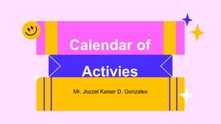 Calendar of
Activies
Mr. Jozzel Kaiser D. Gonzales
 