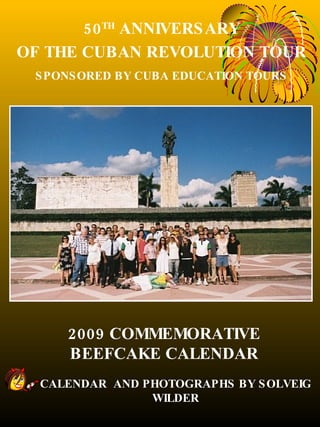 2009 COMMEMORATIVE BEEFCAKE CALENDAR CALENDAR  AND PHOTOGRAPHS BY SOLVEIG WILDER 50 TH  ANNIVERSARY OF THE CUBAN REVOLUTION TOUR SPONSORED BY CUBA EDUCATION TOURS 