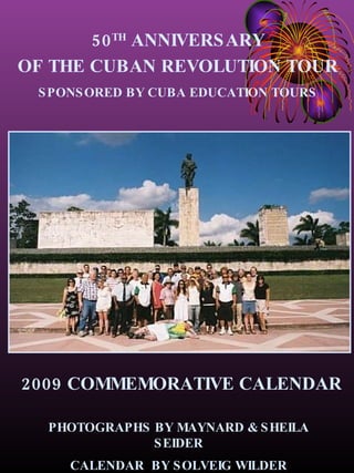2009 COMMEMORATIVE CALENDAR PHOTOGRAPHS BY MAYNARD & SHEILA SEIDER CALENDAR  BY SOLVEIG WILDER 50 TH  ANNIVERSARY OF THE CUBAN REVOLUTION TOUR SPONSORED BY CUBA EDUCATION TOURS 