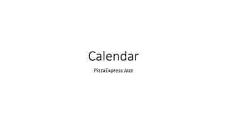 Calendar
PizzaExpress Jazz
 
