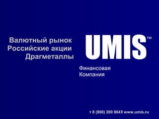 24.09.09
UMIS
тм
Финансовая
Компания
Валютный рынок
Российские акции
Драгметаллы
т 8 (800) 200 8647 www.umis.ru
 