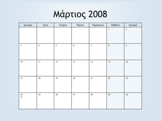 Μάρτιος 2008
Δευτέρα Τρίτη Τετάρτη Πέμπτη Παρασκευή Σάββατο Κυριακή
1 2
3 4 5 6 7 8 9
10 11 12 13 14 15 16
17 18 19 20 21 22 23
24
31
25 26 27 28 29 30
 