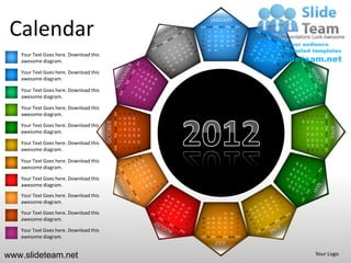 JANUARY

 Calendar                                                                                                      SUN MON TUE WED THU FRI SAT
                                                                                                                1
                                                                                                                8
                                                                                                               15
                                                                                                               22
                                                                                                                    2
                                                                                                                    9
                                                                                                                    16
                                                                                                                    23
                                                                                                                             3
                                                                                                                             10
                                                                                                                             17
                                                                                                                             24
                                                                                                                                       4
                                                                                                                                      11
                                                                                                                                      18
                                                                                                                                      25
                                                                                                                                                5    6
                                                                                                                                               12 13 14
                                                                                                                                               19 20 21
                                                                                                                                               26 27 28
                                                                                                                                                         7




                                                                                                               29   30       31
   Your Text Goes here. Download this
   awesome diagram.

   Your Text Goes here. Download this
   awesome diagram.

   Your Text Goes here. Download this
   awesome diagram.

   Your Text Goes here. Download this
   awesome diagram.                               SUN MON TUE WED THU FRI SAT


                                                                                    11 12 13
                                                                                               18 19 20
                                                                                               25 26 27
                                                                                6




                                                                                                                                                                                             SUN MON TUE WED THU FRI SAT
                                                                                                                                                              29
                                                                                                                                                                   22
                                                                                                                                                                        15
                                                                                                                                                                              8
                                                                                                                                                                                         1
                                                                                5




                                                                                                                                                              30
                                                                                                                                                                   23
                                                                                                                                                                        16
                                        OCTOBER




                                                                                                                                                                              9
                                                                                                                                                                                         2
                                                                                4

   Your Text Goes here. Download this




                                                                                                                                                                                                                           APRIL
                                                                                                                                                                   24
                                                                                                                                                                        17
                                                                                                                                                                              10
                                                                                                                                                                                         3
                                                                                                          31
                                                                                    10
                                                                                               17
                                                                                                    24
                                                                                3



   awesome diagram.




                                                                                                                                                                   25
                                                                                                                                                                        18
                                                                                                                                                                              11
                                                                                                                                                                                         4
                                                                                               16
                                                                                                    23
                                                                                                          30
                                                                                2
                                                                                    9




                                                                                                                                                                   26 27 28
                                                                                                                                                                   19 20 21
                                                                                                                                                                              12 13 14
                                                                                                                                                                                         5
   Your Text Goes here. Download this
                                                                                               15
                                                                                                    22
                                                                                                          29
                                                                                1
                                                                                    8




                                                                                                                                                                                         6
                                                                                               14
                                                                                                    21
                                                                                                          28


   awesome diagram.
                                                                                    7




                                                                                                                                                                                         7
   Your Text Goes here. Download this
   awesome diagram.

   Your Text Goes here. Download this
   awesome diagram.
   Your Text Goes here. Download this
   awesome diagram.

   Your Text Goes here. Download this                                                                                                      31       30   29
                                                                                                                26 27 28          25       24       23   22
   awesome diagram.                                                                                             19 20 21          18       17       16   15
                                                                                                                12 13 14          11       10       9    8
   Your Text Goes here. Download this                                                                           7   6    5        4        3        2    1

   awesome diagram.                                                                                            SUN MON TUE WED THU FRI SAT
                                                                                                                             JULY

www.slideteam.net                                                                                                                                                             Your Logo
 