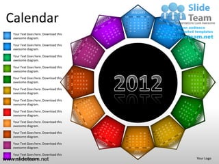 JANUARY

 Calendar                                                                                                      SUN MON TUE WED THU FRI SAT
                                                                                                                1
                                                                                                                8
                                                                                                               15
                                                                                                               22
                                                                                                                    2
                                                                                                                    9
                                                                                                                    16
                                                                                                                    23
                                                                                                                             3
                                                                                                                             10
                                                                                                                             17
                                                                                                                             24
                                                                                                                                       4
                                                                                                                                      11
                                                                                                                                      18
                                                                                                                                      25
                                                                                                                                                5    6
                                                                                                                                               12 13 14
                                                                                                                                               19 20 21
                                                                                                                                               26 27 28
                                                                                                                                                         7




                                                                                                               29   30       31
   Your Text Goes here. Download this
   awesome diagram.

   Your Text Goes here. Download this
   awesome diagram.

   Your Text Goes here. Download this
   awesome diagram.

   Your Text Goes here. Download this
   awesome diagram.                               SUN MON TUE WED THU FRI SAT


                                                                                    11 12 13
                                                                                               18 19 20
                                                                                               25 26 27
                                                                                6




                                                                                                                                                                                             SUN MON TUE WED THU FRI SAT
                                                                                                                                                              29
                                                                                                                                                                   22
                                                                                                                                                                        15
                                                                                                                                                                              8
                                                                                                                                                                                         1
                                                                                5




                                                                                                                                                              30
                                                                                                                                                                   23
                                                                                                                                                                        16
                                        OCTOBER




                                                                                                                                                                              9
                                                                                                                                                                                         2
                                                                                4

   Your Text Goes here. Download this




                                                                                                                                                                                                                           APRIL
                                                                                                                                                                   24
                                                                                                                                                                        17
                                                                                                                                                                              10
                                                                                                                                                                                         3
                                                                                                          31
                                                                                    10
                                                                                               17
                                                                                                    24
                                                                                3



   awesome diagram.




                                                                                                                                                                   25
                                                                                                                                                                        18
                                                                                                                                                                              11
                                                                                                                                                                                         4
                                                                                               16
                                                                                                    23
                                                                                                          30
                                                                                2
                                                                                    9




                                                                                                                                                                   26 27 28
                                                                                                                                                                   19 20 21
                                                                                                                                                                              12 13 14
                                                                                                                                                                                         5
   Your Text Goes here. Download this
                                                                                               15
                                                                                                    22
                                                                                                          29
                                                                                1
                                                                                    8




                                                                                                                                                                                         6
                                                                                               14
                                                                                                    21
                                                                                                          28


   awesome diagram.
                                                                                    7




                                                                                                                                                                                         7
   Your Text Goes here. Download this
   awesome diagram.

   Your Text Goes here. Download this
   awesome diagram.
   Your Text Goes here. Download this
   awesome diagram.

   Your Text Goes here. Download this                                                                                                      31       30   29
                                                                                                                26 27 28          25       24       23   22
   awesome diagram.                                                                                             19 20 21          18       17       16   15
                                                                                                                12 13 14          11       10       9    8
   Your Text Goes here. Download this                                                                           7   6    5        4        3        2    1

   awesome diagram.                                                                                            SUN MON TUE WED THU FRI SAT
                                                                                                                             JULY
   Your Text Goes here. Download this
www.slideteam.net
   awesome diagram.                                                                                                                                                           Your Logo
 