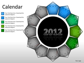 JANUARY

Calendar                                                                                                     SUN MON TUE WED THU FRI SAT



                                                                                                             15
                                                                                                             22
                                                                                                                 1
                                                                                                                 8
                                                                                                                     16
                                                                                                                     23
                                                                                                                         2
                                                                                                                         9 10
                                                                                                                               3


                                                                                                                              17
                                                                                                                              24
                                                                                                                                        4
                                                                                                                                       11
                                                                                                                                       18
                                                                                                                                       25
                                                                                                                                                 5    6
                                                                                                                                                12 13 14
                                                                                                                                                19 20 21
                                                                                                                                                26 27 28
                                                                                                                                                              7




                                                                                                             29      30       31
 Your Text Goes here. Download this
 awesome diagram.

 Your Text Goes here. Download this
 awesome diagram.

 Your Text Goes here. Download this
 awesome diagram.

 Your Text Goes here. Download this
                                                SUN MON TUE WED THU FRI SAT
                                                                              6
 awesome diagram.
                                                                                  11 12 13
                                                                                             18 19 20
                                                                                             25 26 27




                                                                                                                                                                                                 SUN MON TUE WED THU FRI SAT
                                                                                                                                                                  29
                                                                                                                                                                       22
                                                                                                                                                                            15
                                                                                                                                                                                  8
                                                                                                                                                                                             1
                                                                              5




                                                                                                                                                                  30
                                                                                                                                                                       23
                                                                                                                                                                            16
                                      OCTOBER
                                                                              4




                                                                                                                                                                                  9 10
                                                                                                                                                                                             2
 Your Text Goes here. Download this




                                                                                                                                                                                                                               APRIL
                                                                                                                                                                       24
                                                                                                                                                                            17
                                                                              3




                                                                                                        31
                                                                                  10
                                                                                             17
                                                                                                  24




                                                                                                                                                                                             3
 awesome diagram.




                                                                                                                                                                       25
                                                                                                                                                                            18
                                                                                                                                                                                  11
                                                                              2


                                                                                             16
                                                                                                  23
                                                                                                        30




                                                                                                                                                                                             4
                                                                                  9




                                                                                                                                                                       26 27 28
                                                                                                                                                                       19 20 21
                                                                                                                                                                                  12 13 14
                                                                              1
                                                                                  8
                                                                                             15
                                                                                                  22
                                                                                                        29




                                                                                                                                                                                             5
                                                                                                                                                                                             6
                                                                                  7
                                                                                             14
                                                                                                  21
                                                                                                        28




                                                                                                                                                                                             7
                                                                                                                                            31       30   29
                                                                                                              26 27 28             25       24       23   22
                                                                                                              19 20 21             18       17       16   15
                                                                                                              12 13 14             11       9 10          8
                                                                                                             7       6    5        4        3     2       1
                                                                                                             SUN MON TUE WED THU FRI SAT
                                                                                                                              JULY

                                                                                                                                                                                  Your Logo
 