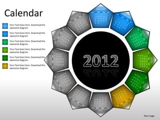 JANUARY

Calendar                                                                                                     SUN MON TUE WED THU FRI SAT



                                                                                                             15
                                                                                                             22
                                                                                                                 1
                                                                                                                 8
                                                                                                                     16
                                                                                                                     23
                                                                                                                         2
                                                                                                                         9 10
                                                                                                                               3


                                                                                                                              17
                                                                                                                              24
                                                                                                                                        4
                                                                                                                                       11
                                                                                                                                       18
                                                                                                                                       25
                                                                                                                                                 5    6
                                                                                                                                                12 13 14
                                                                                                                                                19 20 21
                                                                                                                                                26 27 28
                                                                                                                                                              7




                                                                                                             29      30       31
 Your Text Goes here. Download this
 awesome diagram.

 Your Text Goes here. Download this
 awesome diagram.

 Your Text Goes here. Download this
 awesome diagram.

 Your Text Goes here. Download this
                                                SUN MON TUE WED THU FRI SAT
                                                                              6
 awesome diagram.
                                                                                  11 12 13
                                                                                             18 19 20
                                                                                             25 26 27




                                                                                                                                                                                                 SUN MON TUE WED THU FRI SAT
                                                                                                                                                                  29
                                                                                                                                                                       22
                                                                                                                                                                            15
                                                                                                                                                                                  8
                                                                                                                                                                                             1
                                                                              5




                                                                                                                                                                  30
                                                                                                                                                                       23
                                                                                                                                                                            16
                                      OCTOBER
                                                                              4




                                                                                                                                                                                  9 10
                                                                                                                                                                                             2
 Your Text Goes here. Download this




                                                                                                                                                                                                                               APRIL
                                                                                                                                                                       24
                                                                                                                                                                            17
                                                                              3




                                                                                                        31
                                                                                  10
                                                                                             17
                                                                                                  24




                                                                                                                                                                                             3
 awesome diagram.




                                                                                                                                                                       25
                                                                                                                                                                            18
                                                                                                                                                                                  11
                                                                              2


                                                                                             16
                                                                                                  23
                                                                                                        30




                                                                                                                                                                                             4
                                                                                  9




                                                                                                                                                                       26 27 28
                                                                                                                                                                       19 20 21
                                                                                                                                                                                  12 13 14
                                                                              1
                                                                                  8




 Your Text Goes here. Download this
                                                                                             15
                                                                                                  22
                                                                                                        29




                                                                                                                                                                                             5
                                                                                                                                                                                             6
                                                                                  7
                                                                                             14
                                                                                                  21
                                                                                                        28


 awesome diagram.




                                                                                                                                                                                             7
                                                                                                                                            31       30   29
                                                                                                              26 27 28             25       24       23   22
                                                                                                              19 20 21             18       17       16   15
                                                                                                              12 13 14             11       9 10          8
                                                                                                             7       6    5        4        3     2       1
                                                                                                             SUN MON TUE WED THU FRI SAT
                                                                                                                              JULY

                                                                                                                                                                                  Your Logo
 