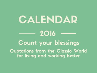 2016
Quotations from the Classic World
for living and working better
Count your blessings
CALENDAR
 