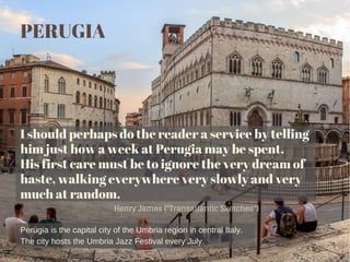 I should perhaps do the reader a service by telling
him just how a week at Perugia may be spent.
His first care must be to...