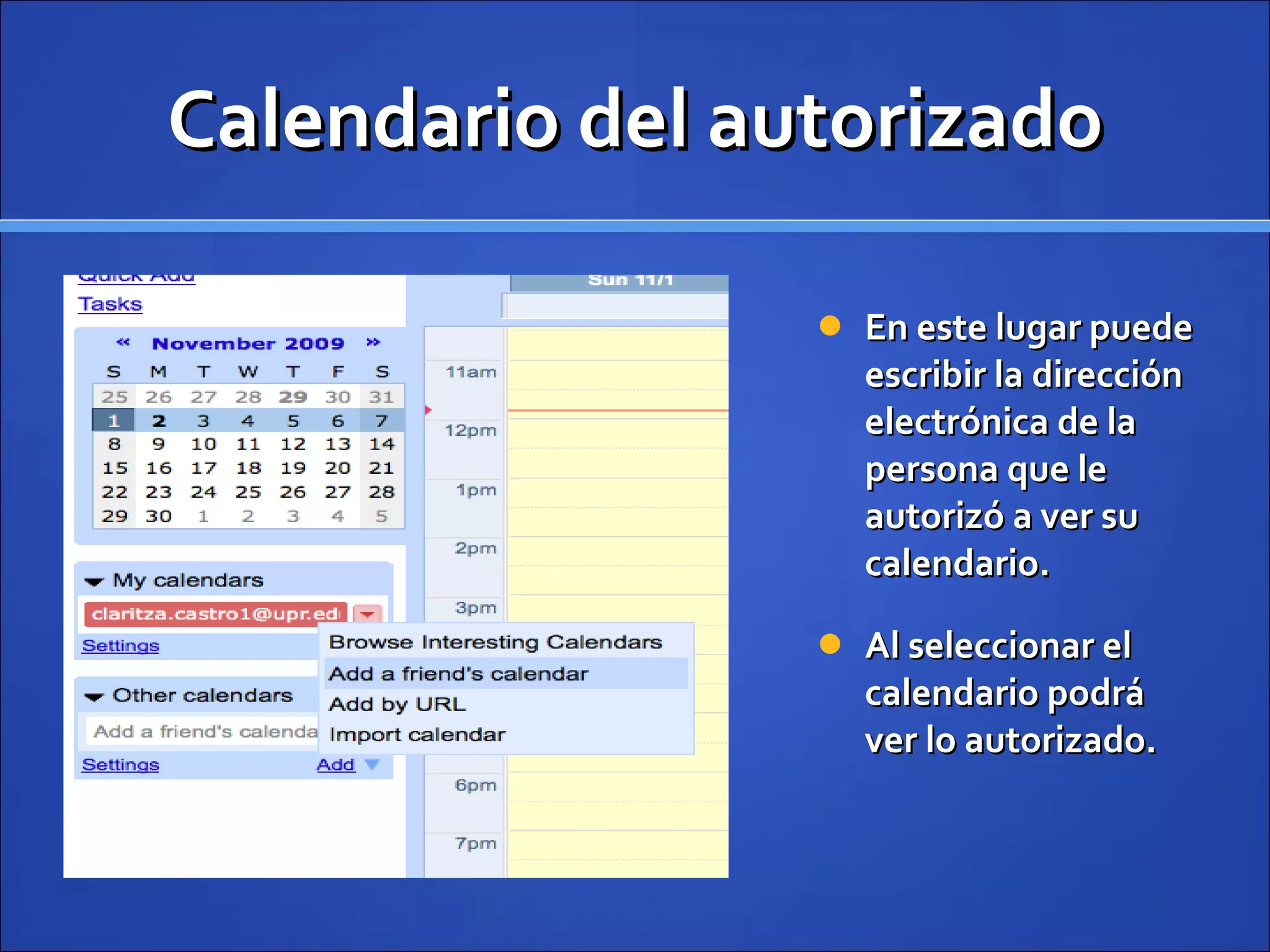 Calendario del autorizado En este lugar puede escribir la dirección electrónica de la persona que le autorizó a ver su calendario.  Al seleccionar el calendario podrá ver lo autorizado. 