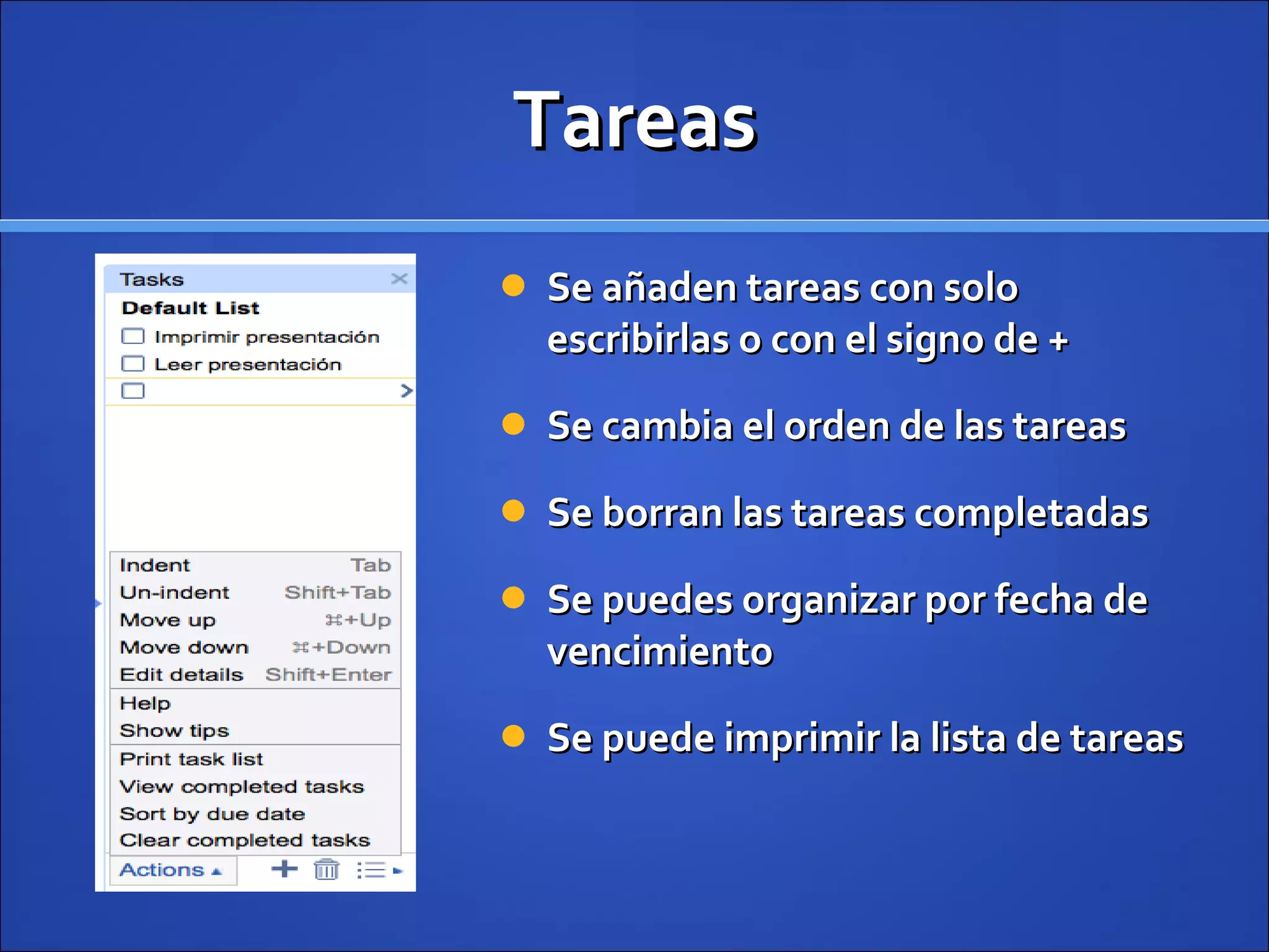 Tareas Se añaden tareas con solo escribirlas o con el signo de + Se cambia el orden de las tareas Se borran las tareas completadas Se puedes organizar por fecha de vencimiento Se puede imprimir la lista de tareas 