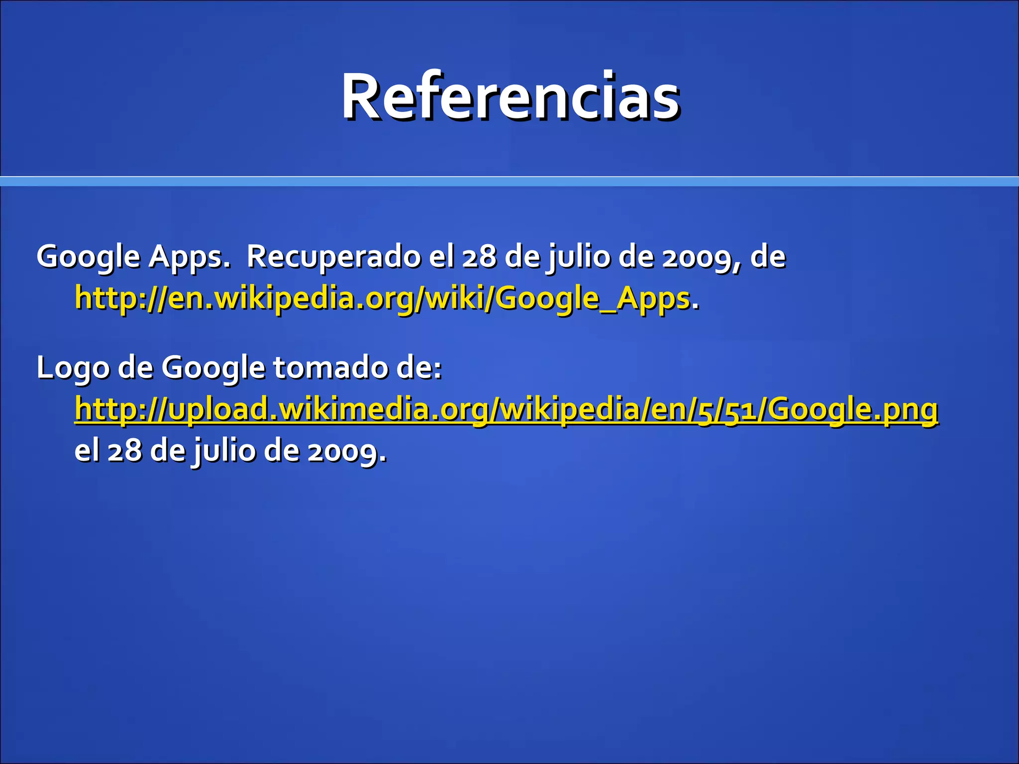 Referencias Google Apps.  Recuperado el 28 de julio de 2009, de  http://en.wikipedia.org/wiki/Google_Apps . Logo de Google tomado de:  http://upload.wikimedia.org/wikipedia/en/5/51/Google.png  el 28 de julio de 2009. 
