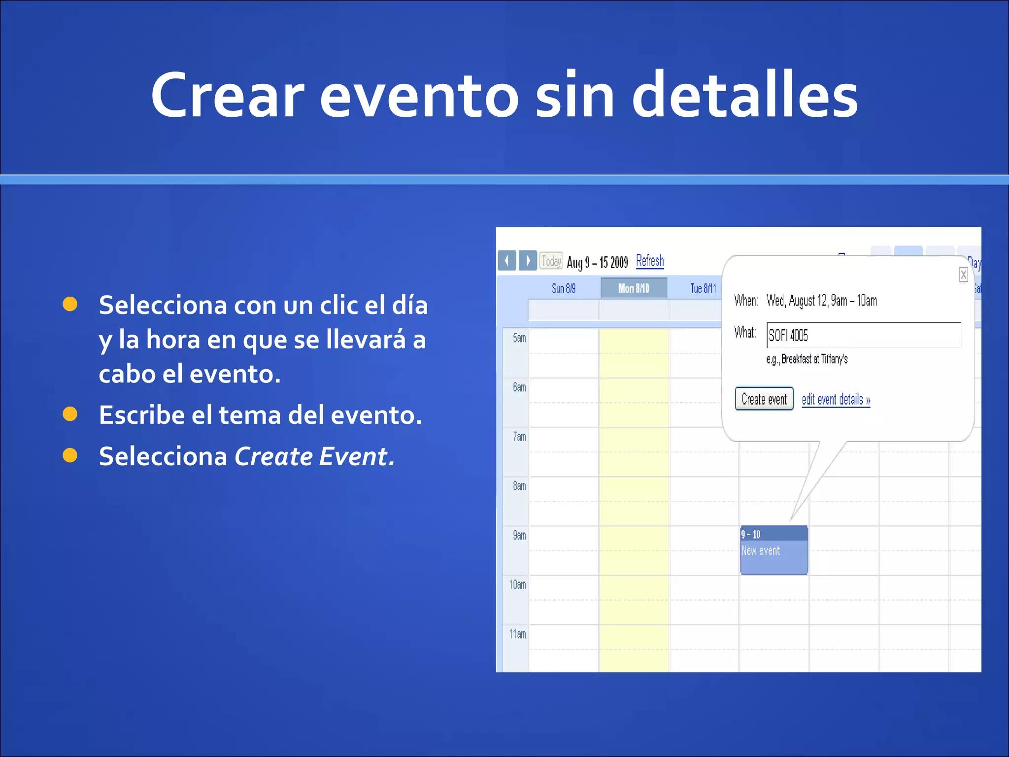Crear evento sin detalles Selecciona con un clic el d ía y la hora en que se llevará a cabo el evento. Escribe el tema del evento. Selecciona  Create Event. 