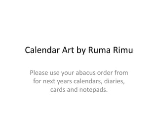 Calendar Art by Ruma Rimu 
Please use your abacus order from 
for next years calendars, diaries, 
cards and notepads. 
 