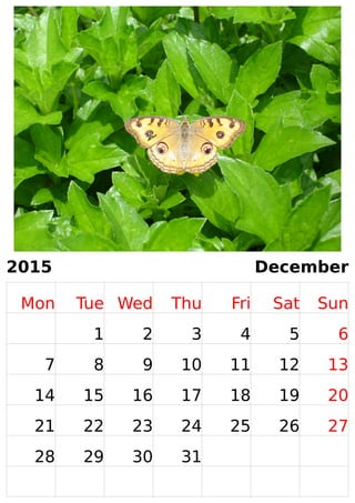 2015 December 
Mon Tue Wed Thu Fri Sat Sun 
1 2 3 4 5 6 
7 8 9 10 11 12 13 
14 15 16 17 18 19 20 
21 22 23 24 25 26 27 
28 29 30 31 
